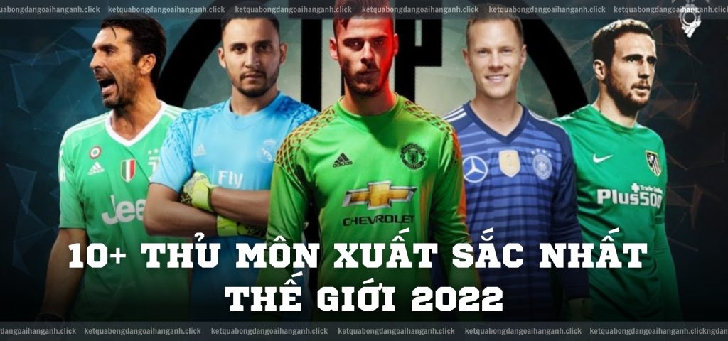 10+ thủ môn xuất sắc nhất thế giới 2022