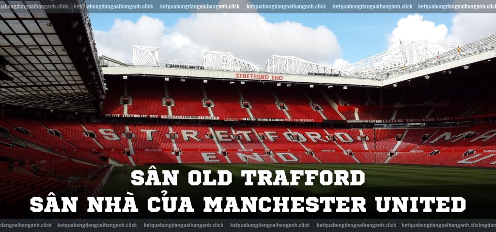 Sân Old Trafford – Sân nhà của Manchester United