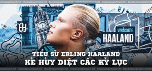 Tiểu sử Erling Haaland Kẻ hủy diệt các kỷ lục